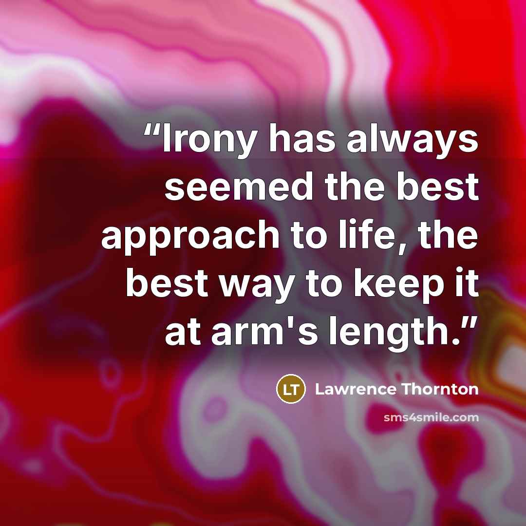 “Irony has always seemed the best approach to life, the best way to keep it at arm's length.” quote by Lawrence Thornton