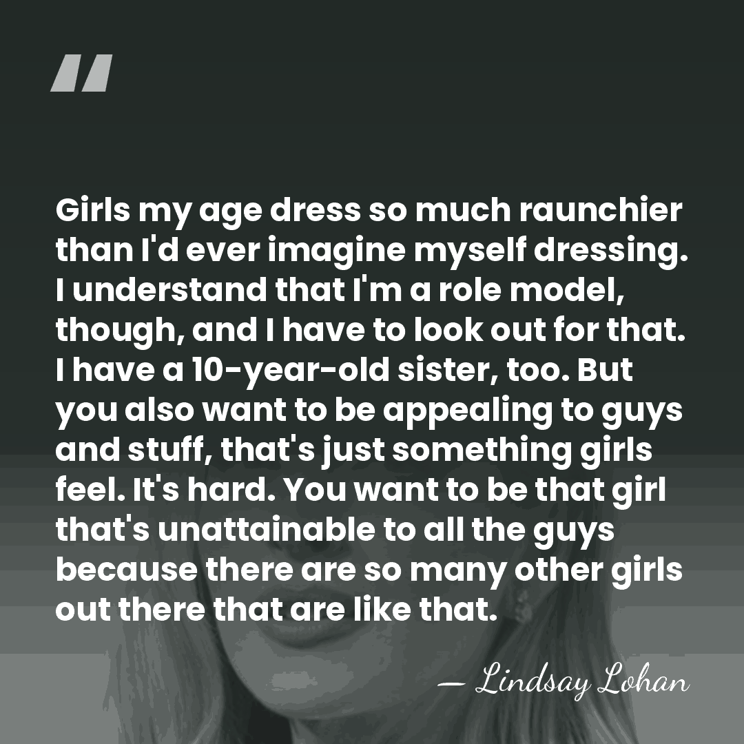 Girls my age dress so much raunchier than I'd ever imagine myself&hellip; - Lindsay Lohan