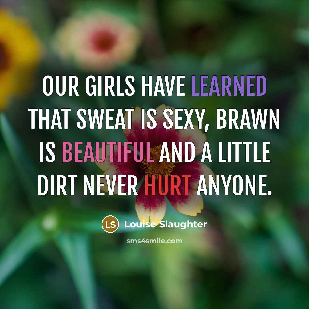 “Our girls have learned that sweat is sexy, brawn is…” quote by Louise Slaughter