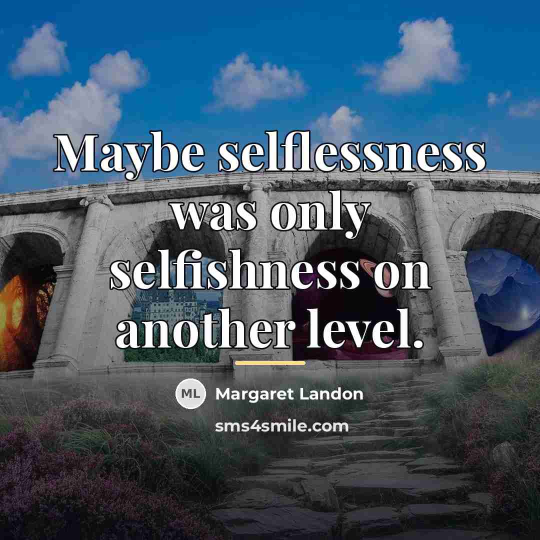 “Maybe selflessness was only selfishness on another level.…” quote by Margaret Landon