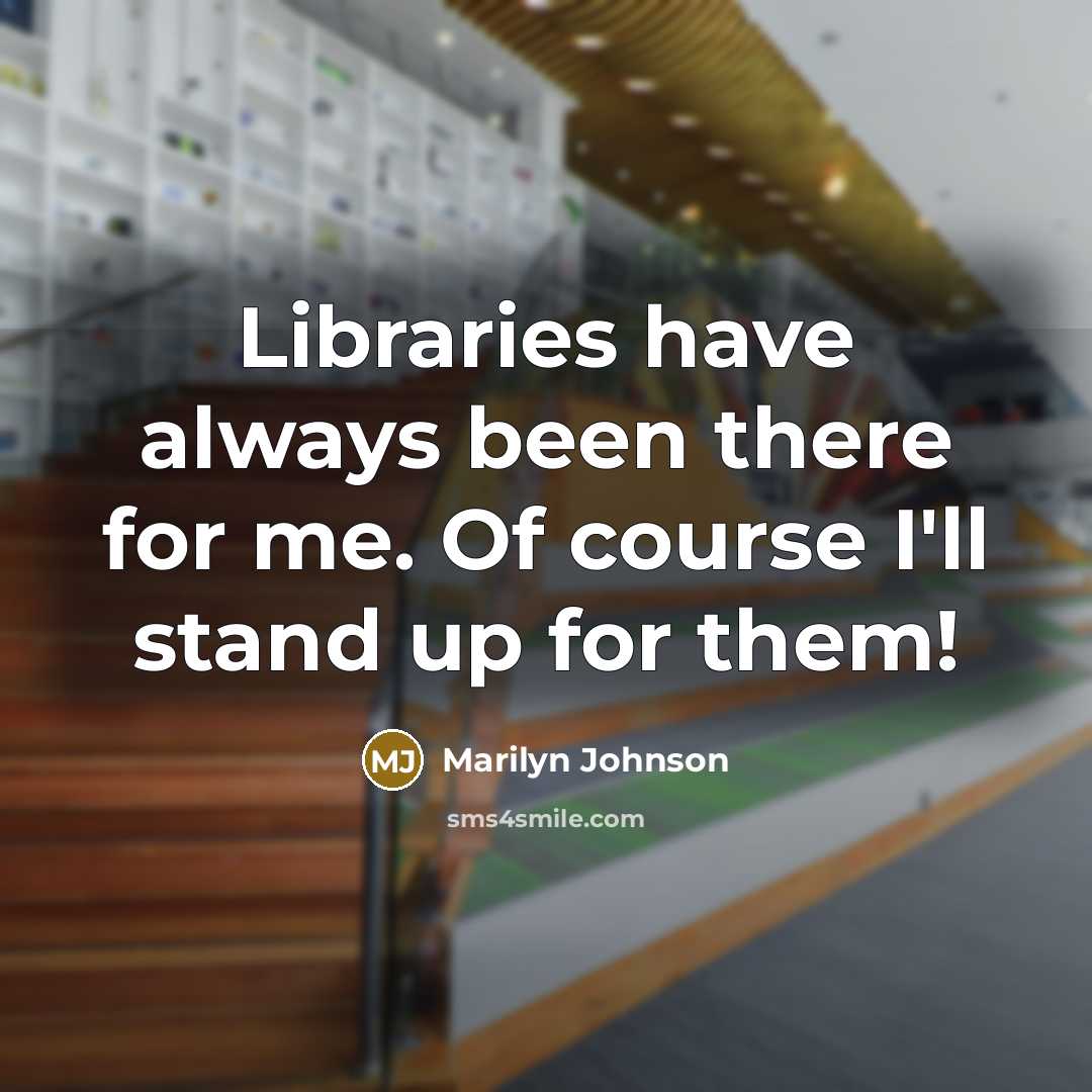 “Libraries have always been there for me. Of course I'll stand up for them!” quote by Marilyn Johnson