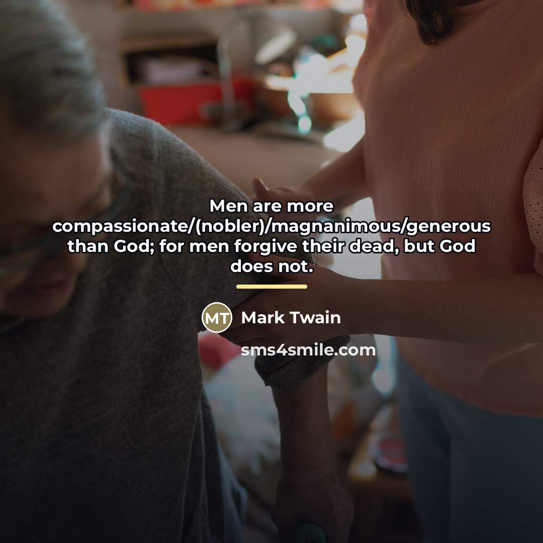 “Men are more compassionate/(nobler)/magnanimous/generous than God; for men forgive their…” quote by Mark Twain