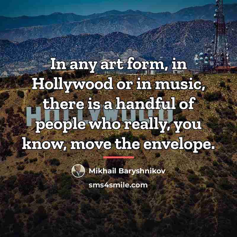 “In any art form, in Hollywood or in music, there…” quote by Mikhail Baryshnikov