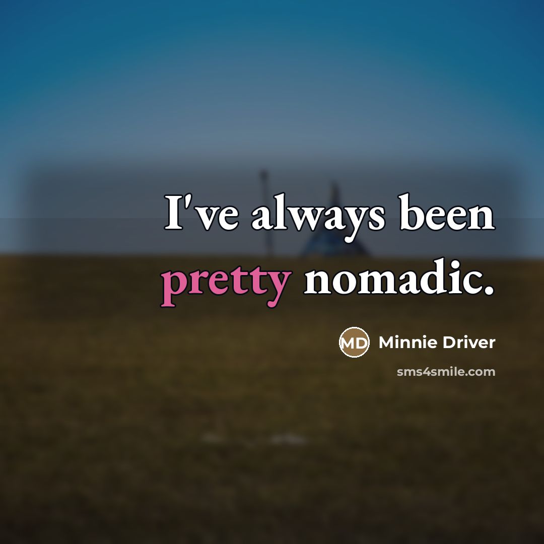 “I've always been pretty nomadic.…” quote by Minnie Driver
