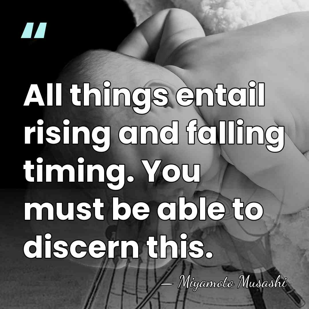 All things entail rising and falling timing. You must be able to&hellip; - Miyamoto Musashi