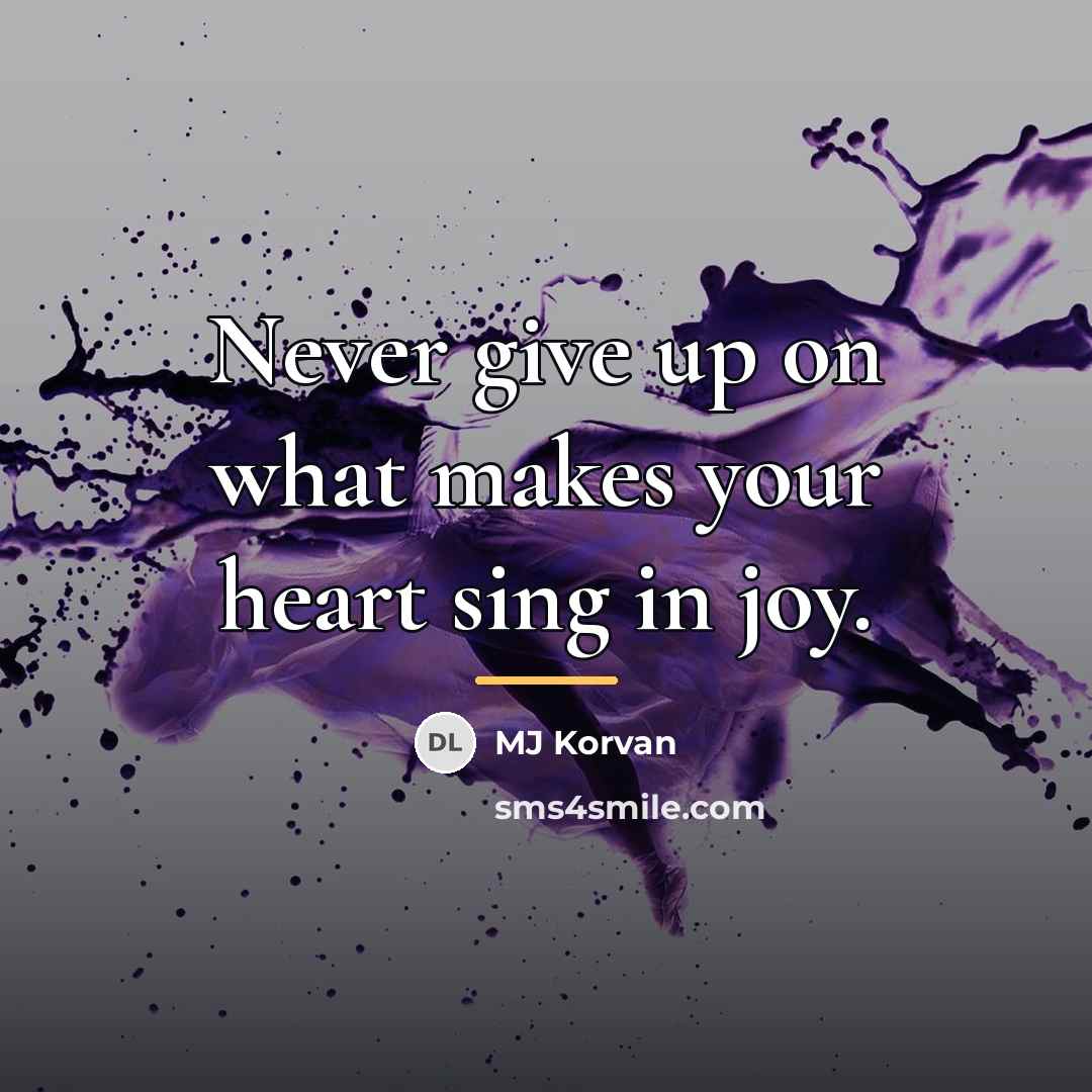 “Never give up on what makes your heart sing in…” quote by MJ Korvan