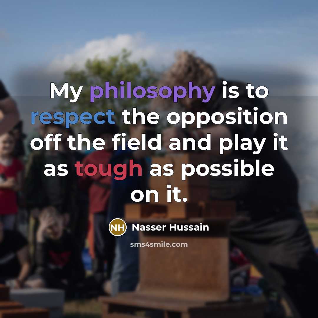 “My philosophy is to respect the opposition off the field…” quote by Nasser Hussain
