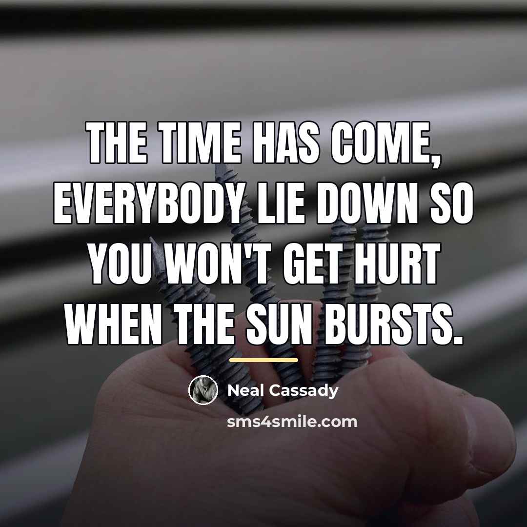“The time has come, everybody lie down so you won't…” quote by Neal Cassady