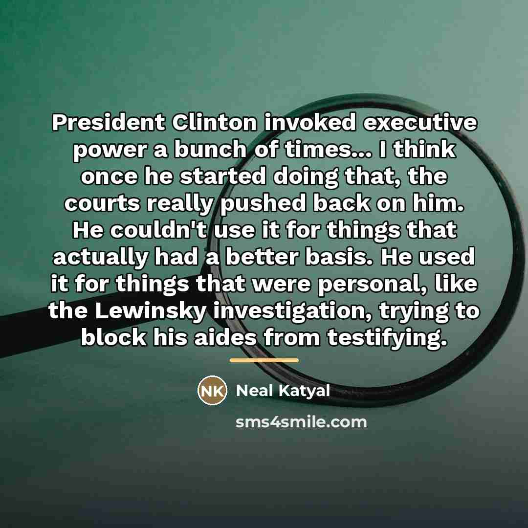 “President Clinton invoked executive power a bunch of times... I…” quote by Neal Katyal