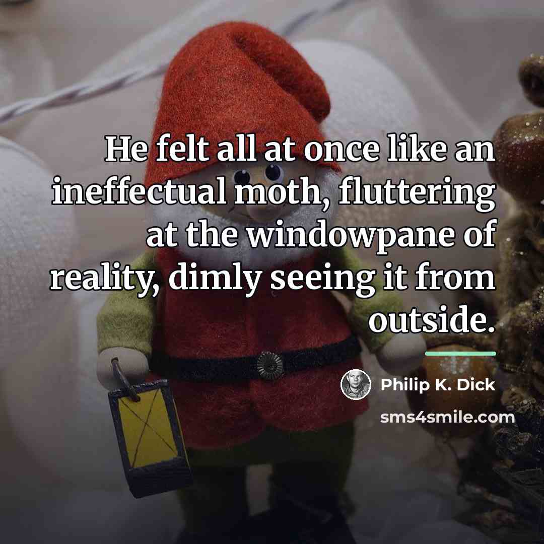 “He felt all at once like an ineffectual moth, fluttering…” quote by Philip K. Dick