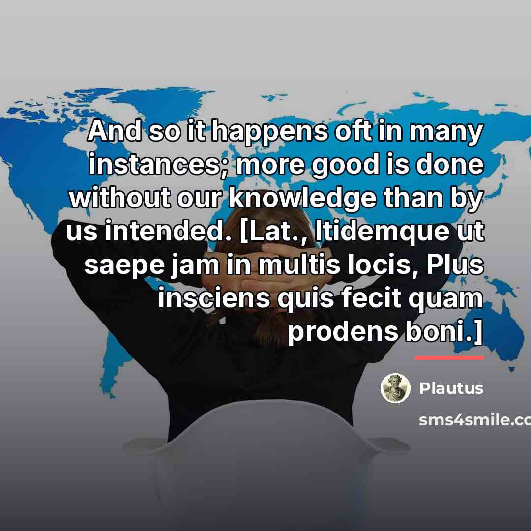 “And so it happens oft in many instances; more good…” quote by Plautus