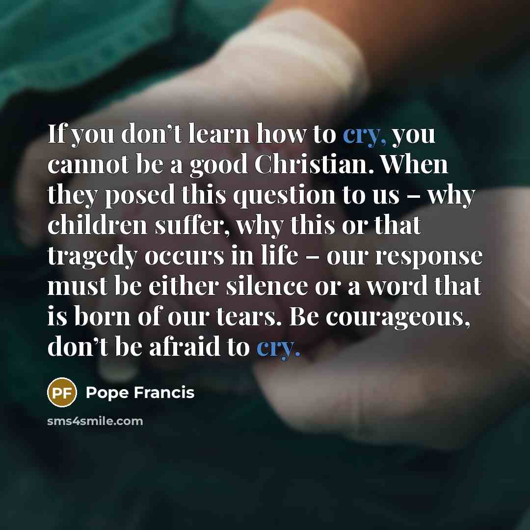 “If you don’t learn how to cry, you cannot be…” quote by Pope Francis