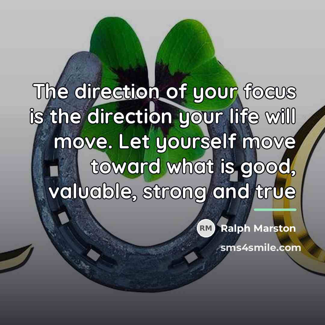 “The direction of your focus is the direction your life…” quote by Ralph Marston