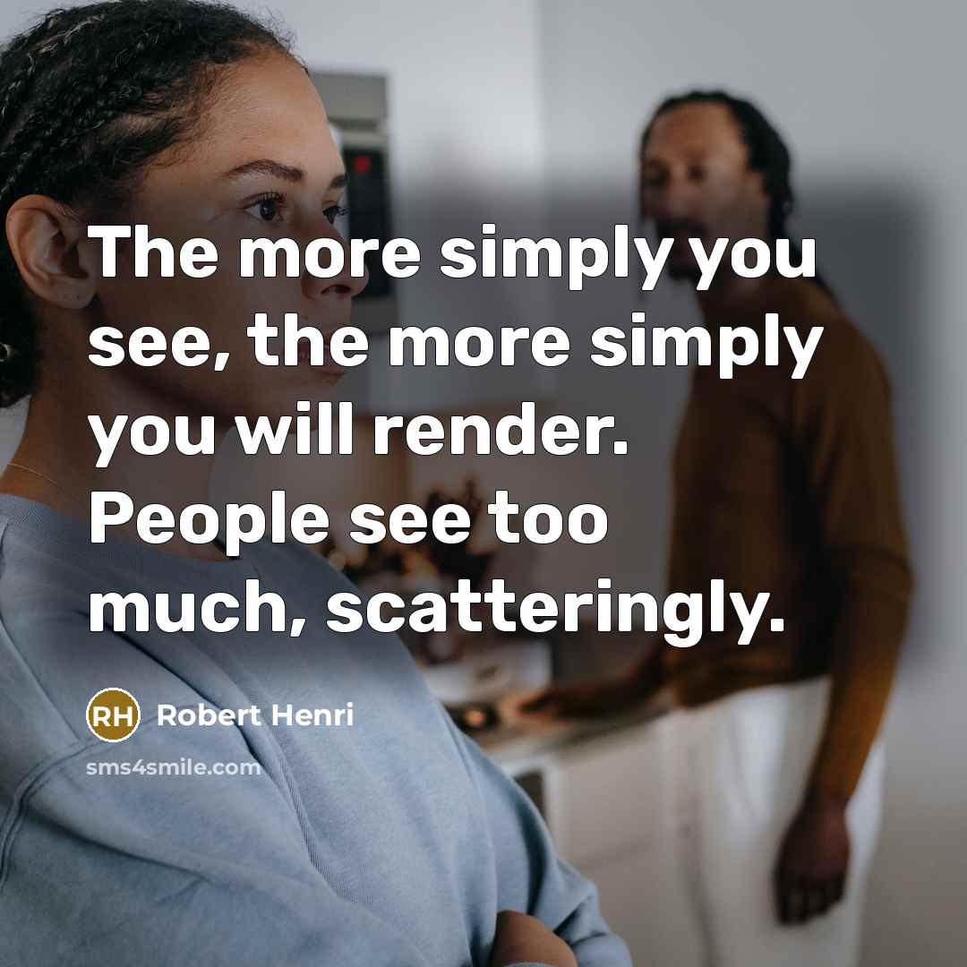 “The more simply you see, the more simply you will…” quote by Robert Henri
