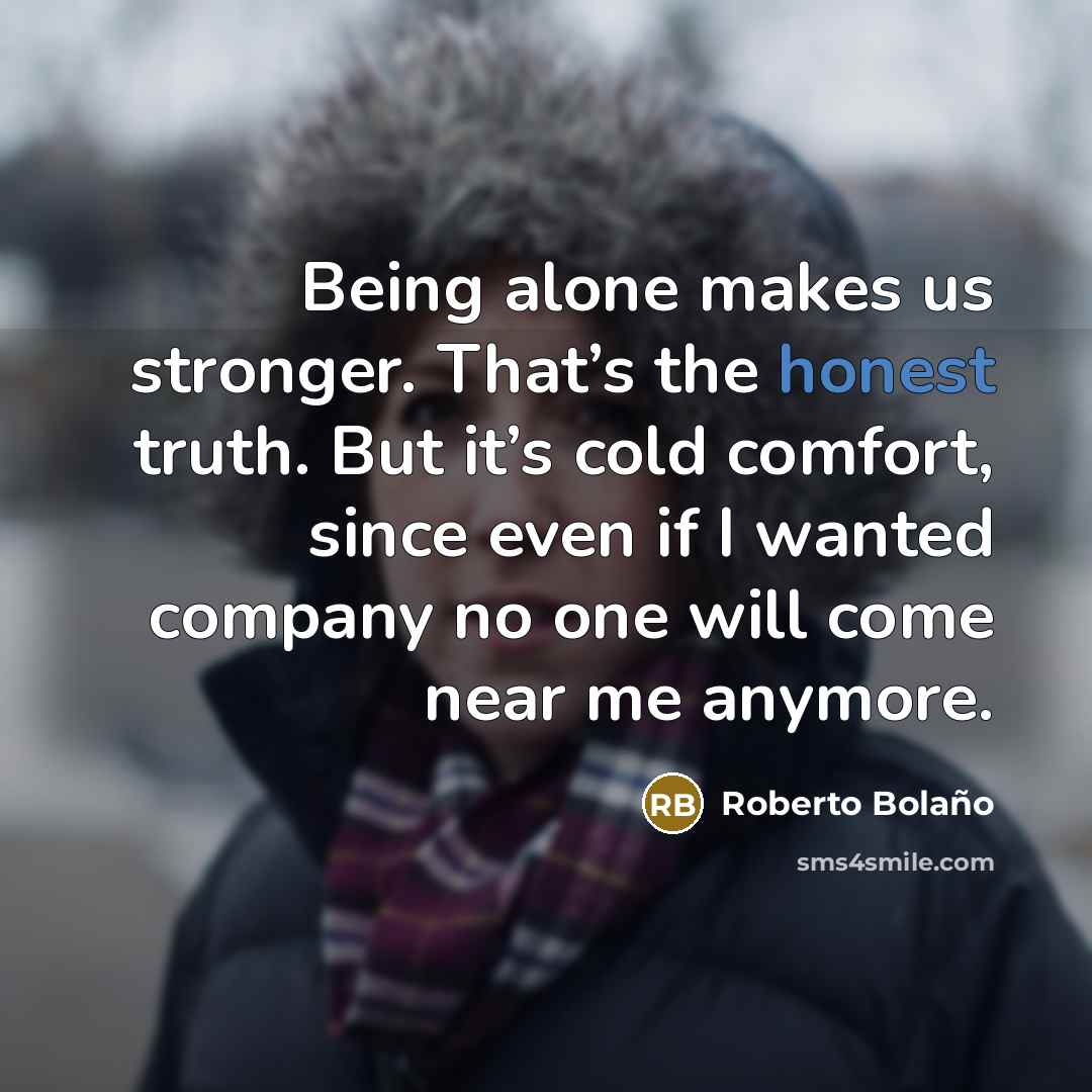 “Being alone makes us stronger. That’s the honest truth. But…” quote by Roberto Bolano
