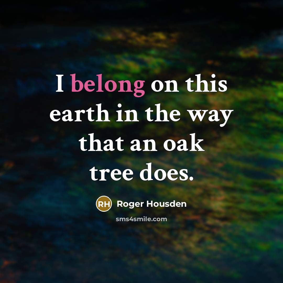 “I belong on this earth in the way that an oak tree does.” quote by Roger Housden