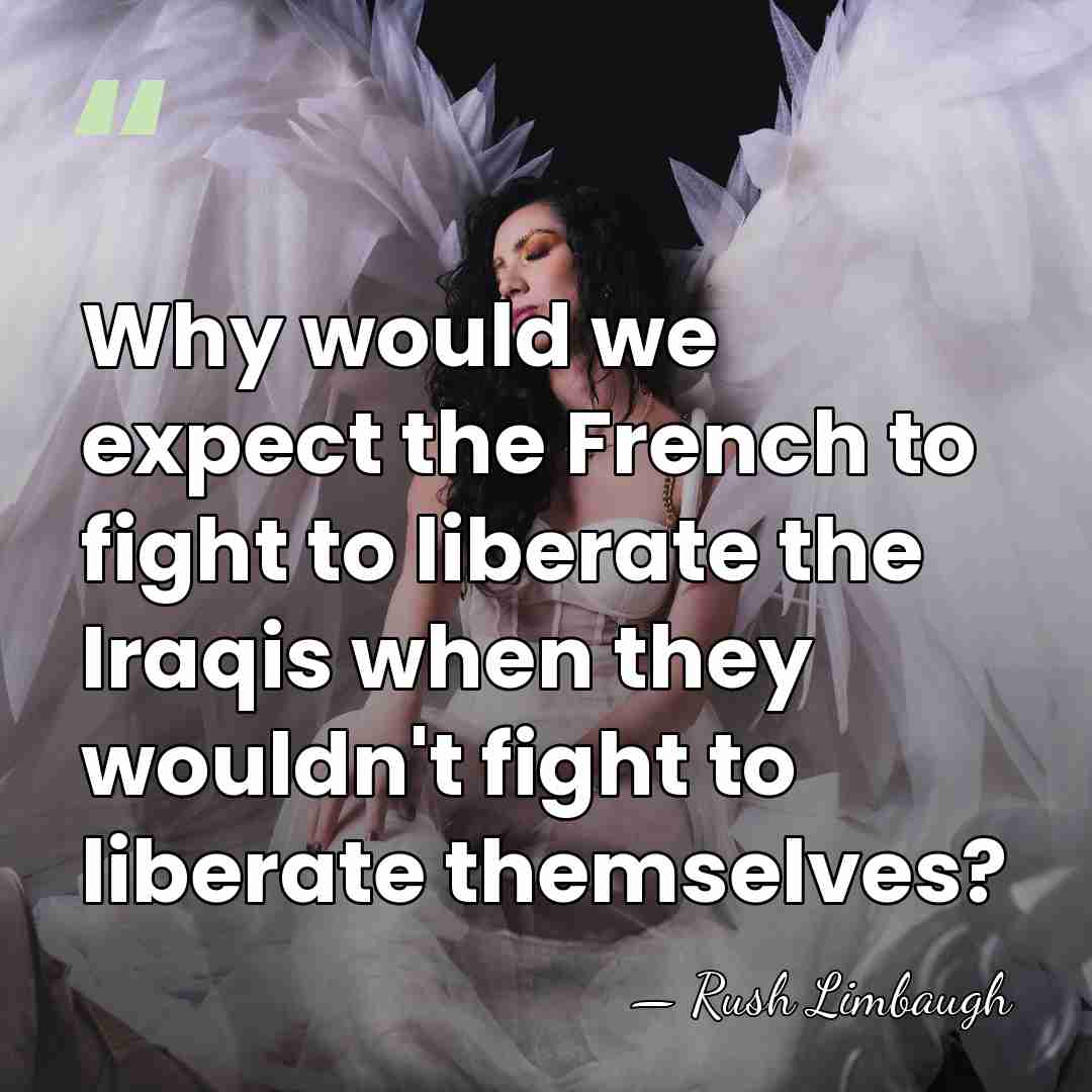 Why would we expect the French to fight to liberate the Iraqis&hellip; - Rush Limbaugh