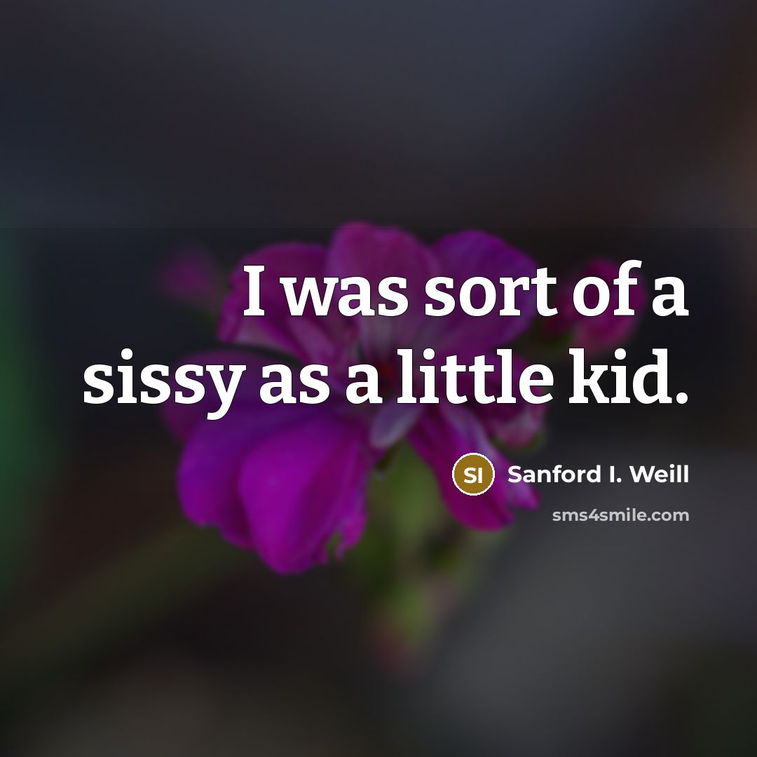 “I was sort of a sissy as a little kid.…” quote by Sanford I. Weill