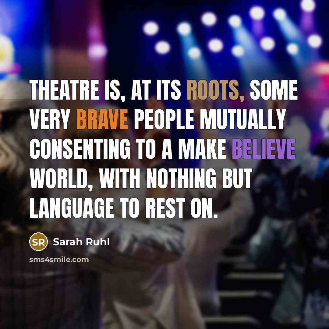 “Theatre is, at its roots, some very brave people mutually…” quote by Sarah Ruhl