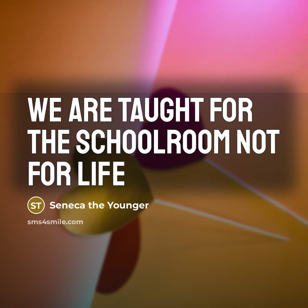“We are taught for the schoolroom not for life…” quote by Seneca the Younger