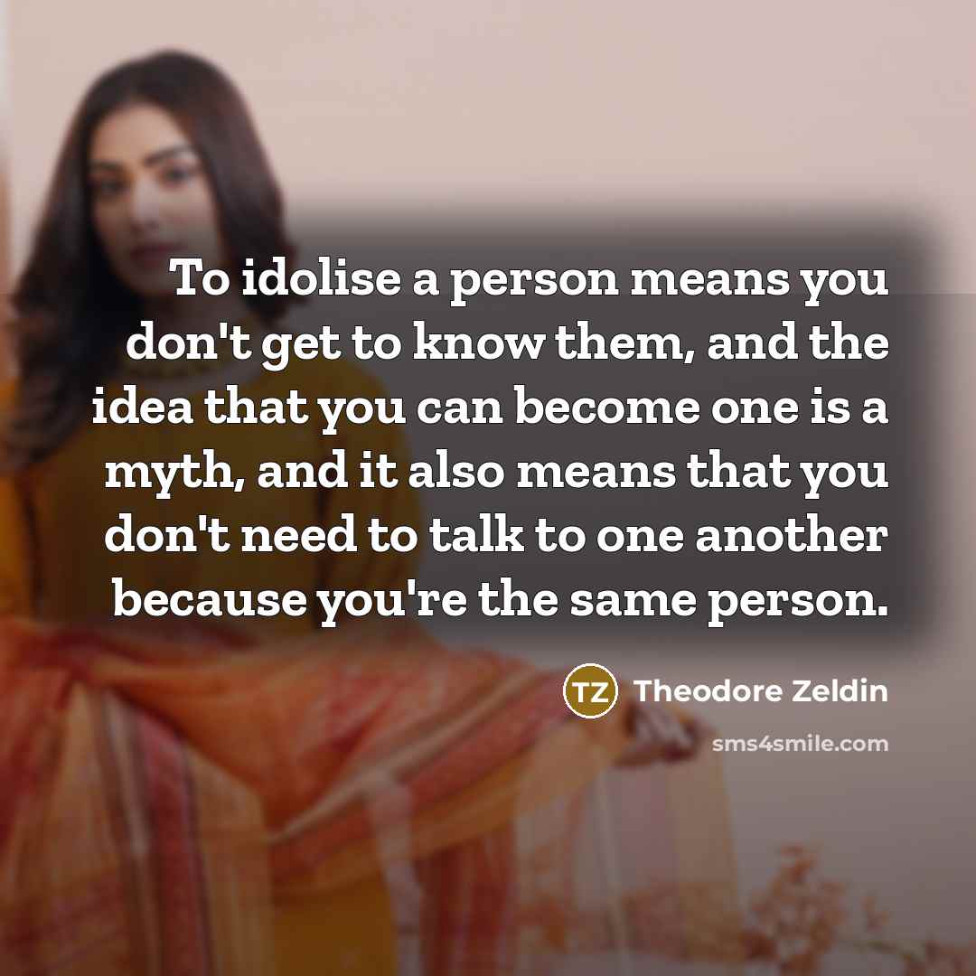 “To idolise a person means you don't get to know…” quote by Theodore Zeldin