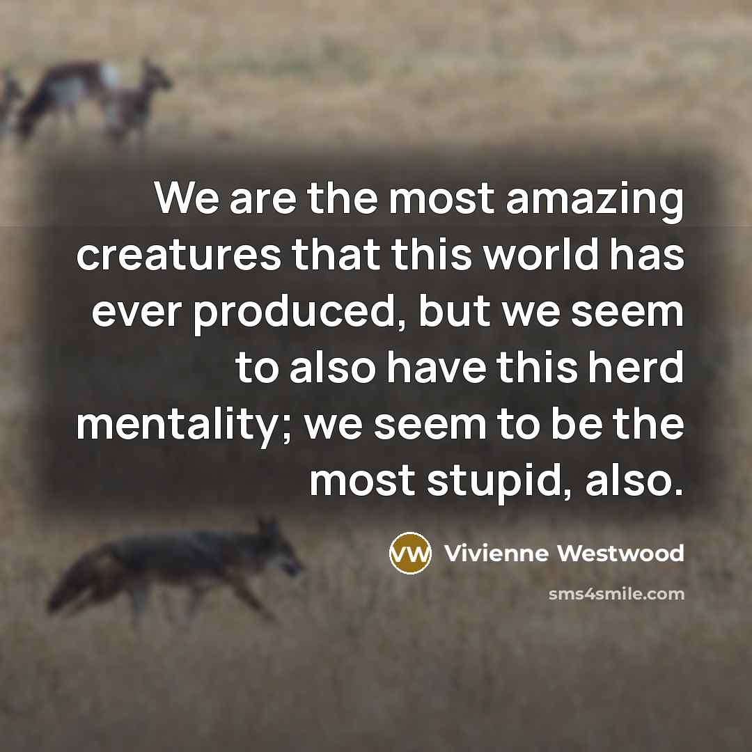 “We are the most amazing creatures that this world has…” quote by Vivienne Westwood