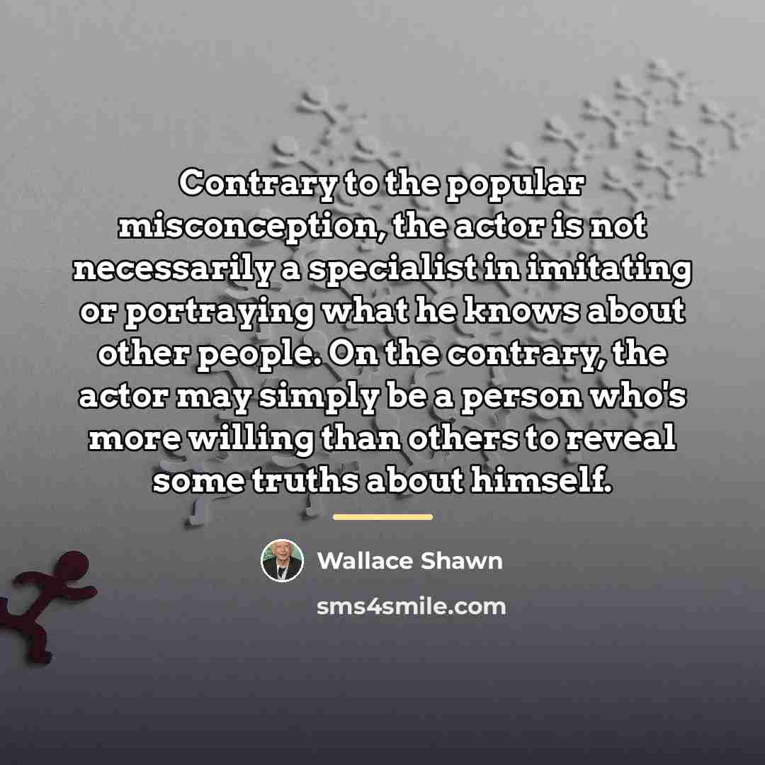 “Contrary to the popular misconception, the actor is not necessarily…” quote by Wallace Shawn