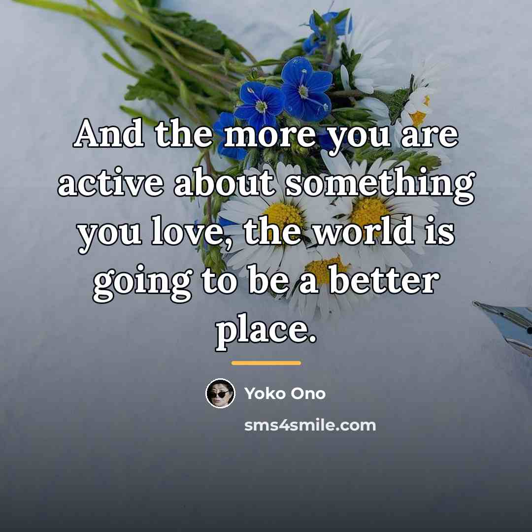 “And the more you are active about something you love,…” quote by Yoko Ono