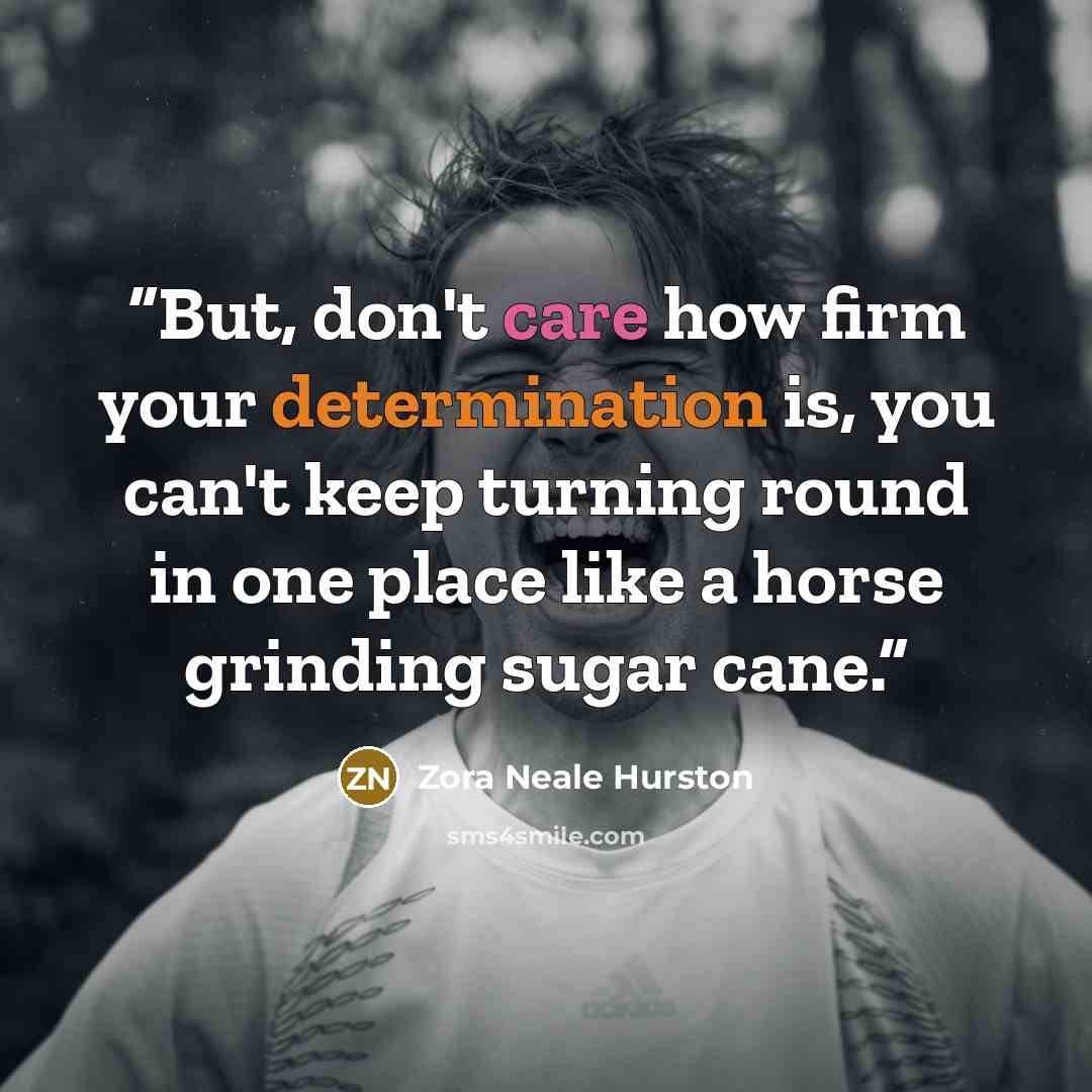 “But, don't care how firm your determination is, you can't keep turning round in one place like a horse grinding sugar cane.” quote by Zora Neale Hurston