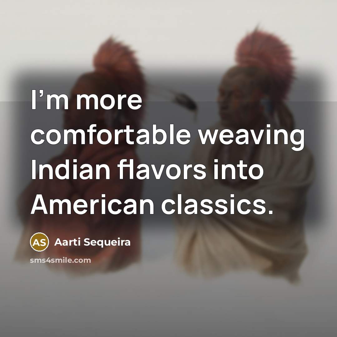“I'm more comfortable weaving Indian flavors into American classics.…” quote by Aarti Sequeira