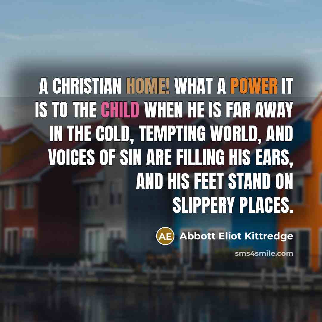 “A Christian home! What a power it is to the…” quote by Abbott Eliot Kittredge