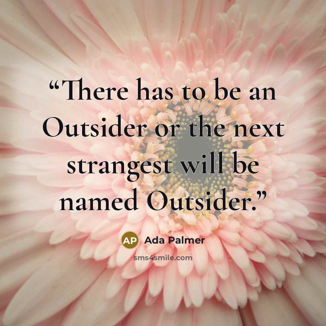 “There has to be an Outsider or the next strangest will be named Outsider.” quote by Ada Palmer