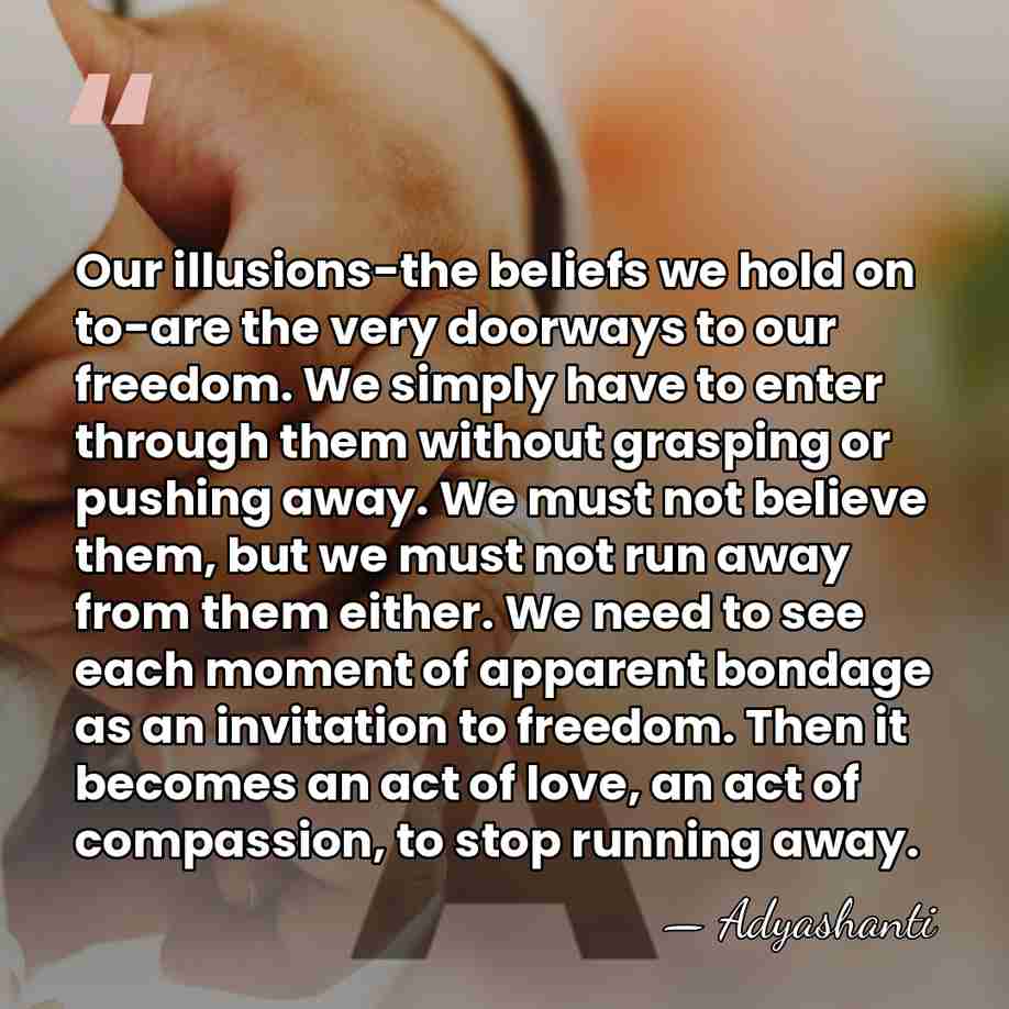 Our illusions-the beliefs we hold on to-are the very doorways to our&hellip; - Adyashanti