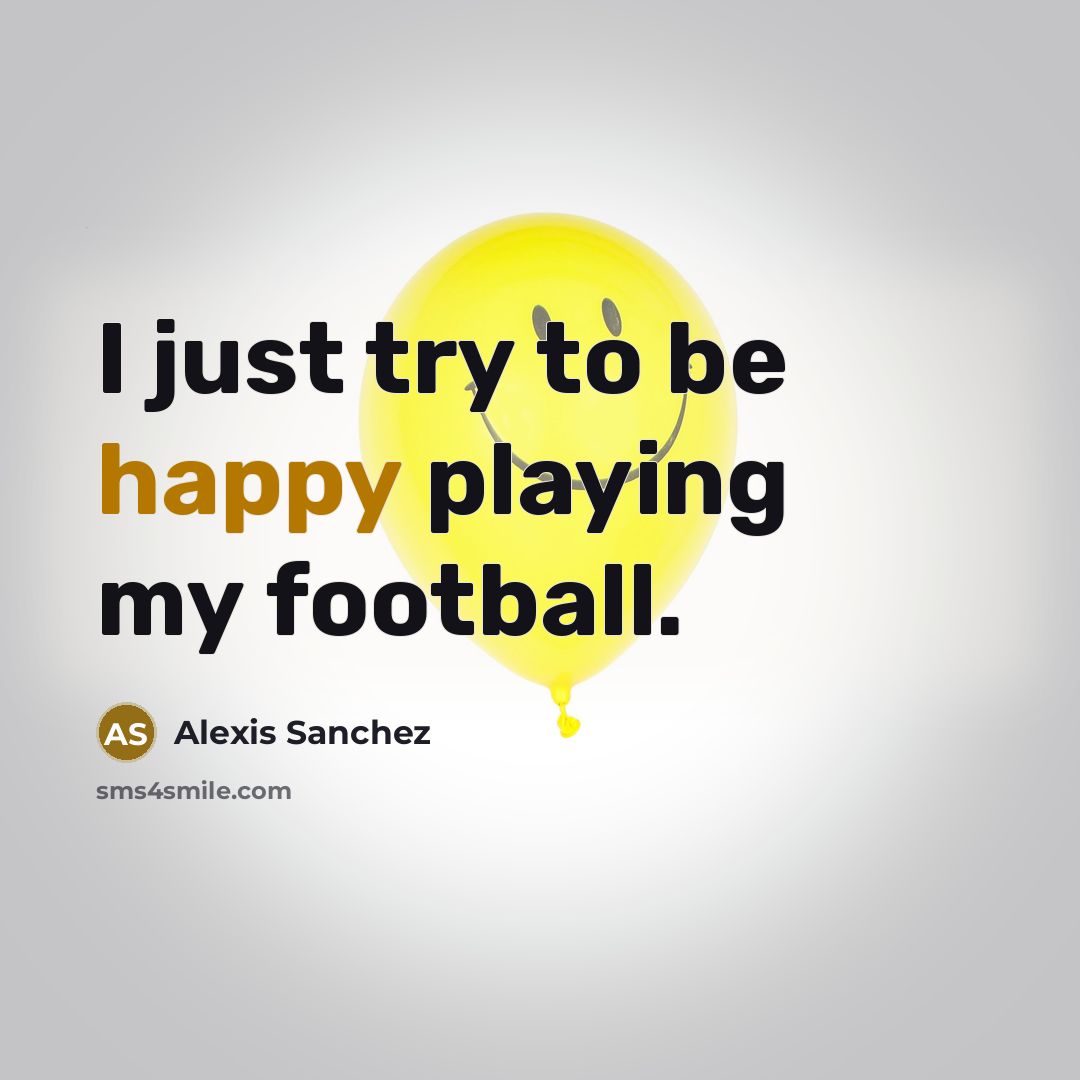 “I just try to be happy playing my football.…” quote by Alexis Sanchez