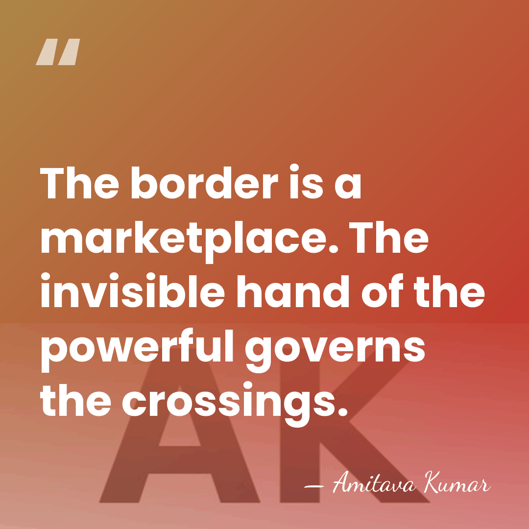 The border is a marketplace. The invisible hand of the powerful governs&hellip; - Amitava Kumar