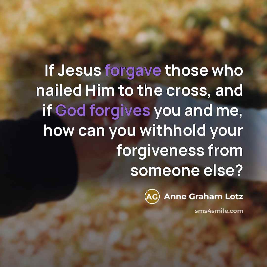 “If Jesus forgave those who nailed Him to the cross,…” quote by Anne Graham Lotz