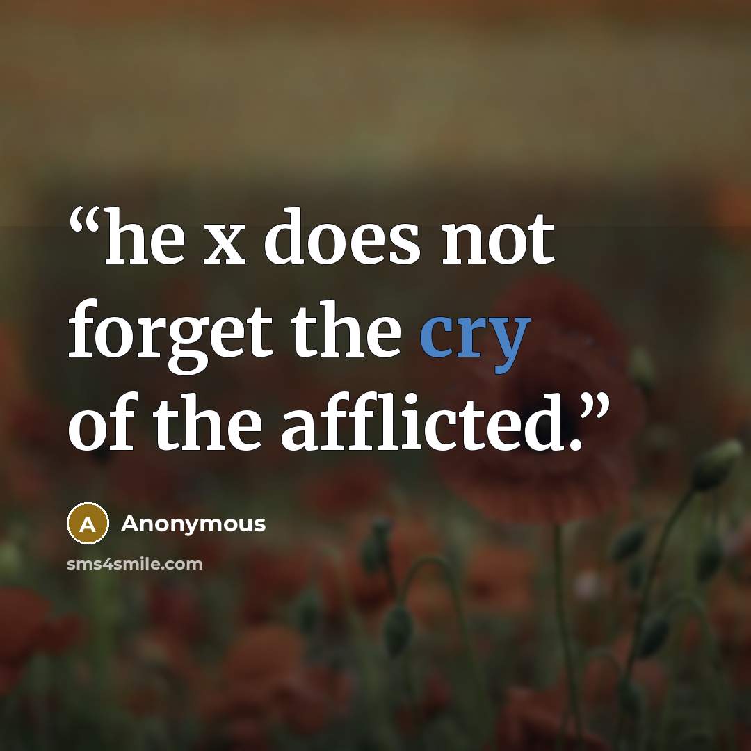 “he x does not forget the cry of the afflicted.” quote by Anonymous
