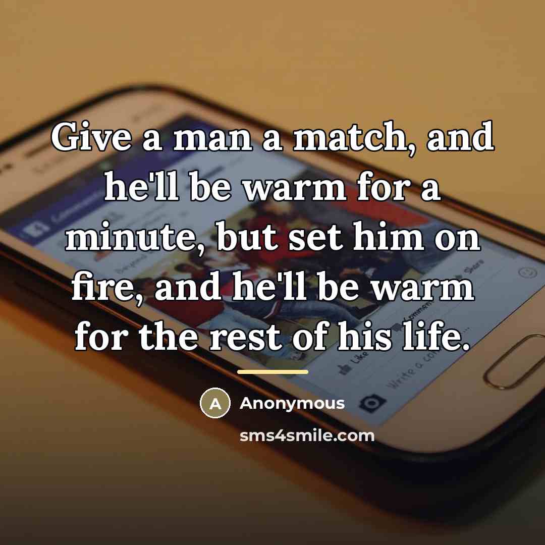 “Give a man a match, and he'll be warm for…” quote by Anonymous