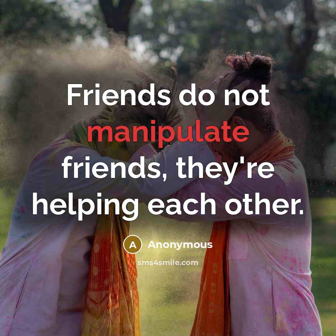 “Friends do not manipulate friends, they're helping each other.…” quote by Anonymous