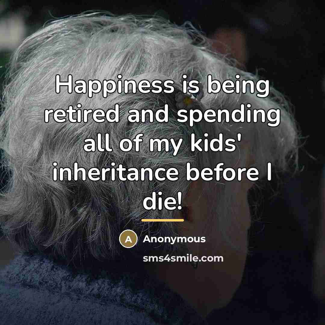 “Happiness is being retired and spending all of my kids'…” quote by Anonymous