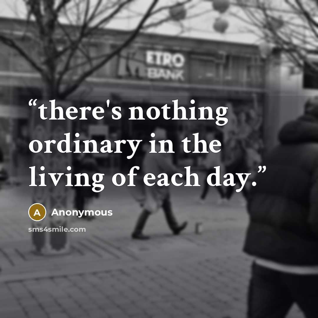 “there's nothing ordinary in the living of each day.” quote by Anonymous