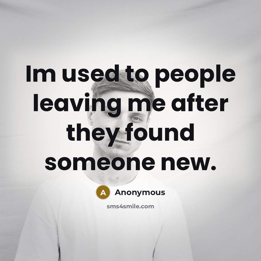 “Im used to people leaving me after they found someone new.” quote by Anonymous