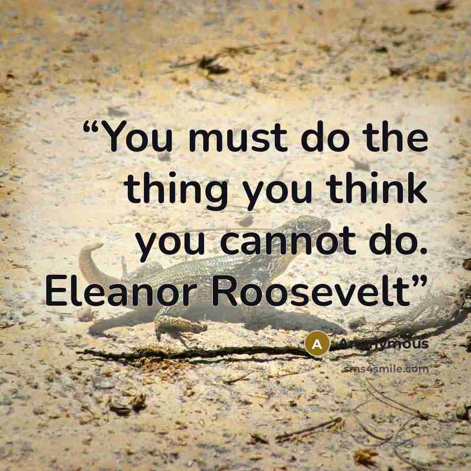 “You must do the thing you think you cannot do. Eleanor Roosevelt” quote by Anonymous