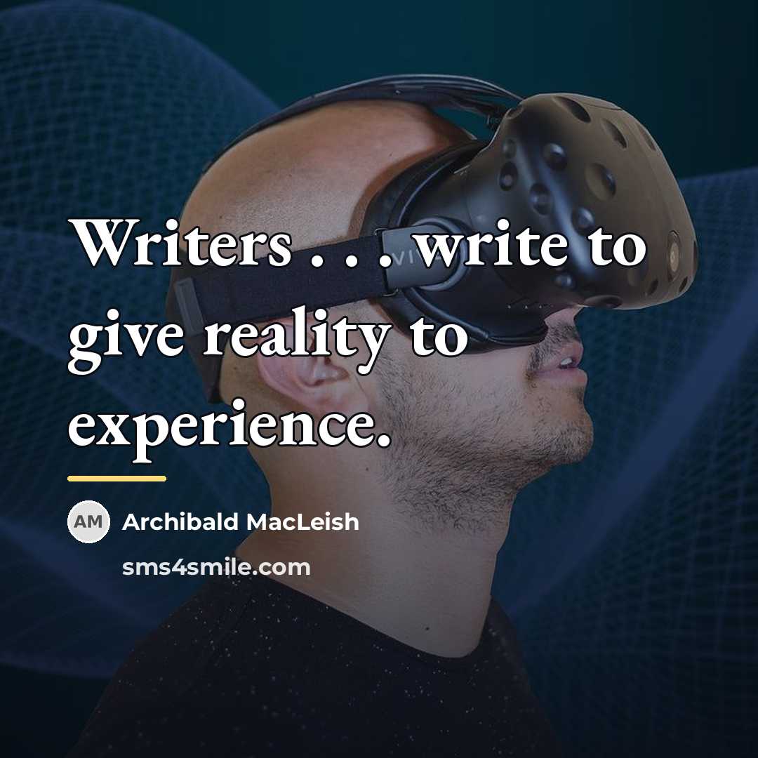 “Writers . . . write to give reality to experience.…” quote by Archibald MacLeish