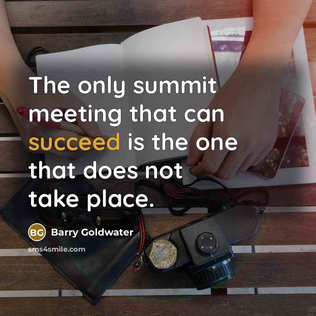 “The only summit meeting that can succeed is the one that does not take place.” quote by Barry Goldwater