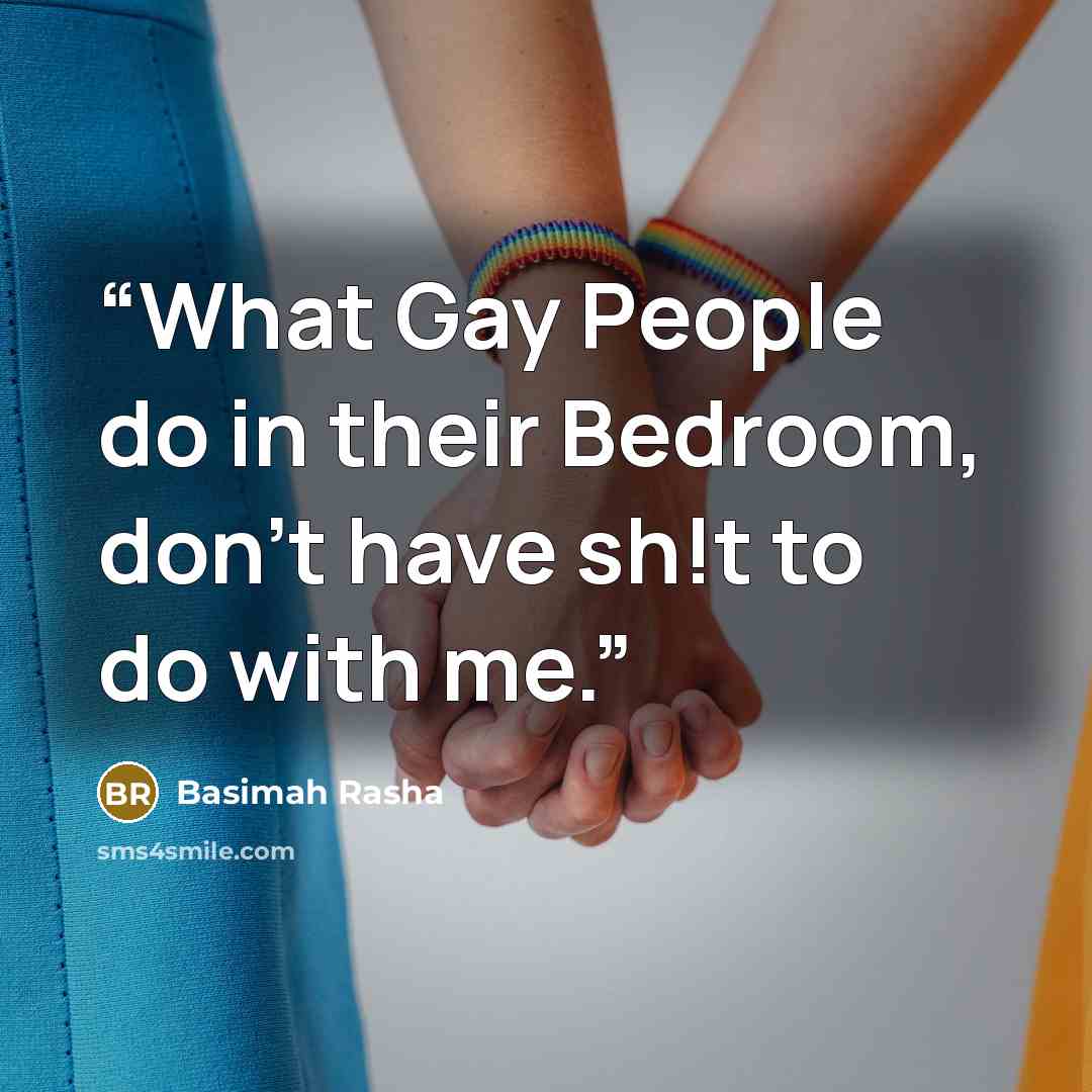 “What Gay People do in their Bedroom, don't have sh!t to do with me.” quote by Basimah Rasha