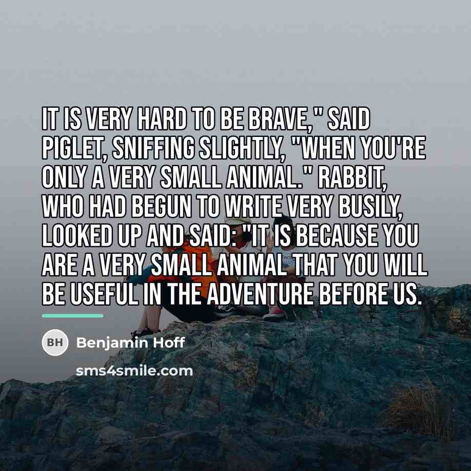 “It is very hard to be brave," said Piglet, sniffing…” quote by Benjamin Hoff