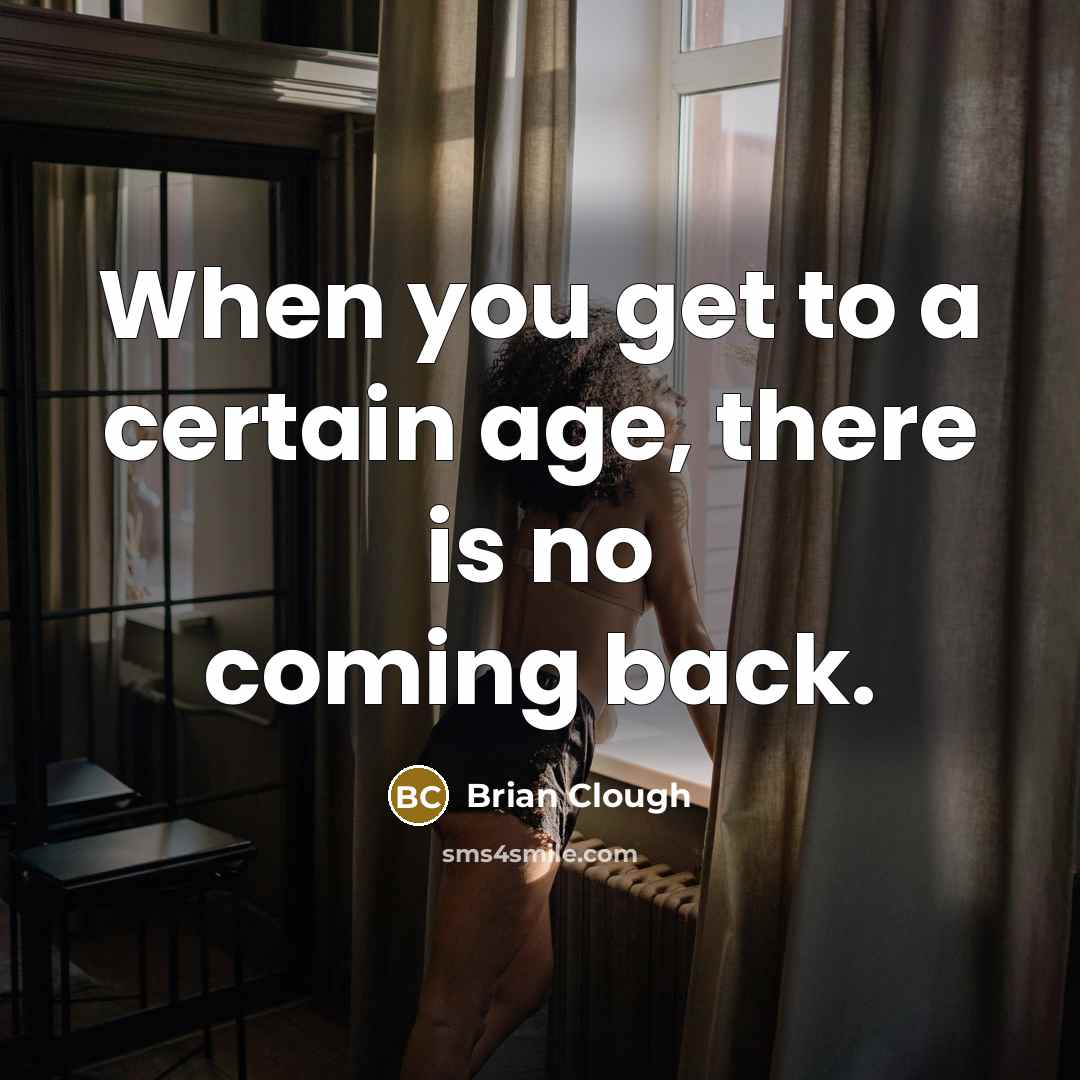 “When you get to a certain age, there is no…” quote by Brian Clough