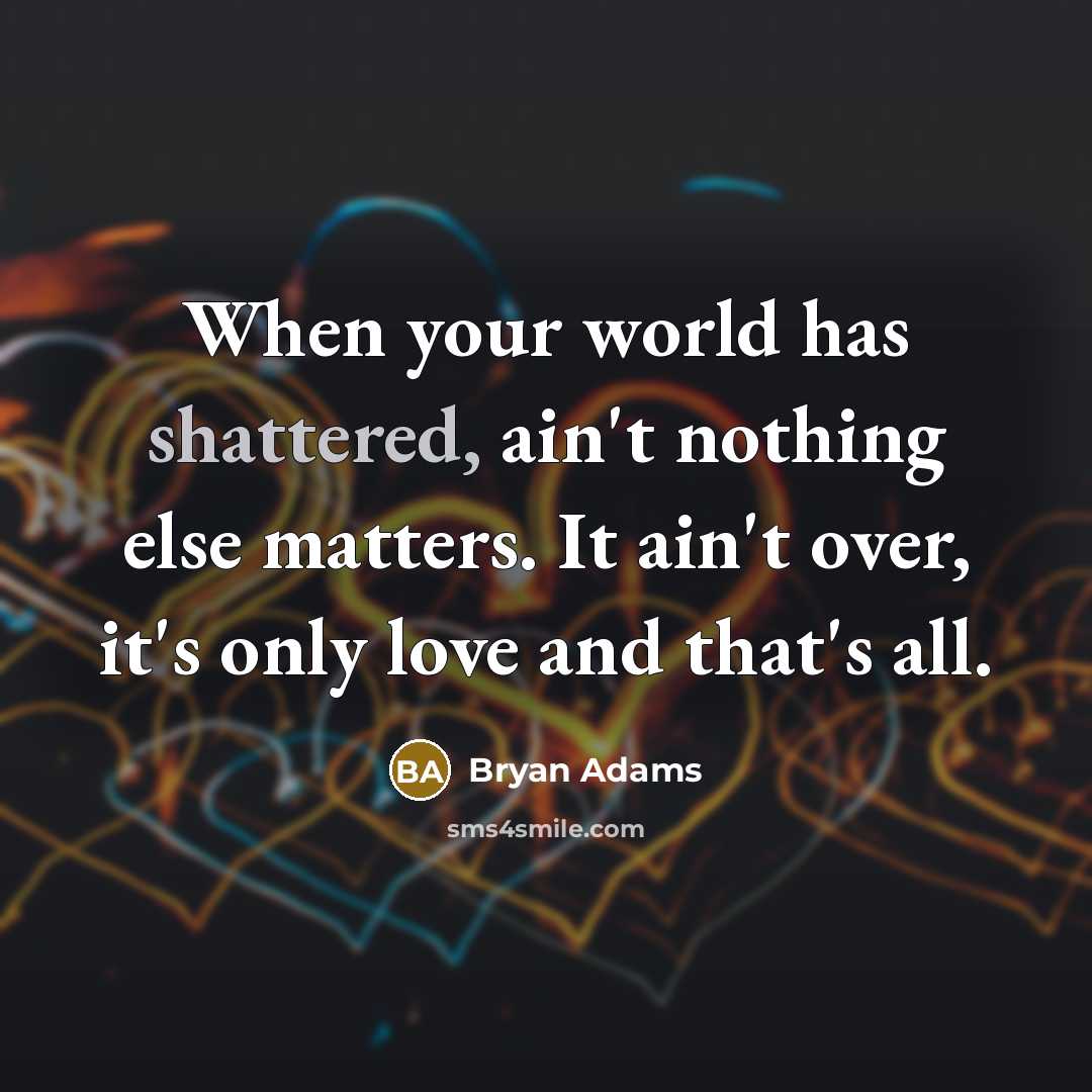 “When your world has shattered, ain't nothing else matters. It…” quote by Bryan Adams