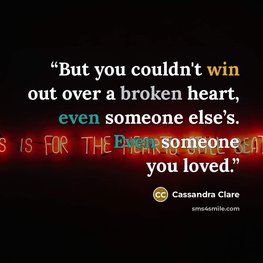“But you couldn't win out over a broken heart, even someone else’s. Even someone you loved.” quote by Cassandra Clare